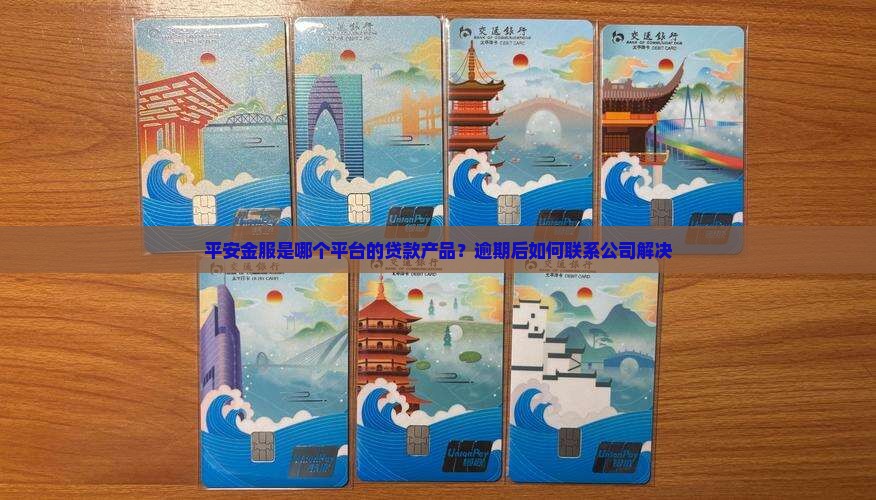 平安金服是哪个平台的贷款产品？逾期后如何联系公司解决