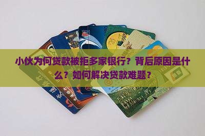 小伙为何贷款被拒多家银行？背后原因是什么？如何解决贷款难题？