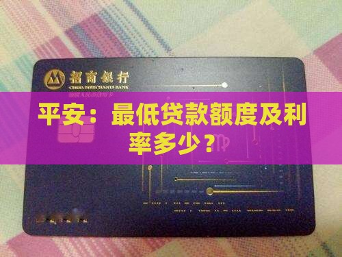 平安：最低贷款额度及利率多少？
