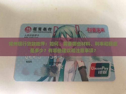 常州银行贷款抵押：如何、需要哪些材料、利率和额度是多少？有哪些建议和注意事项？