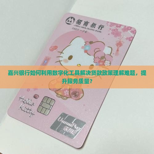 嘉兴银行如何利用数字化工具解决贷款政策理解难题，提升服务质量？