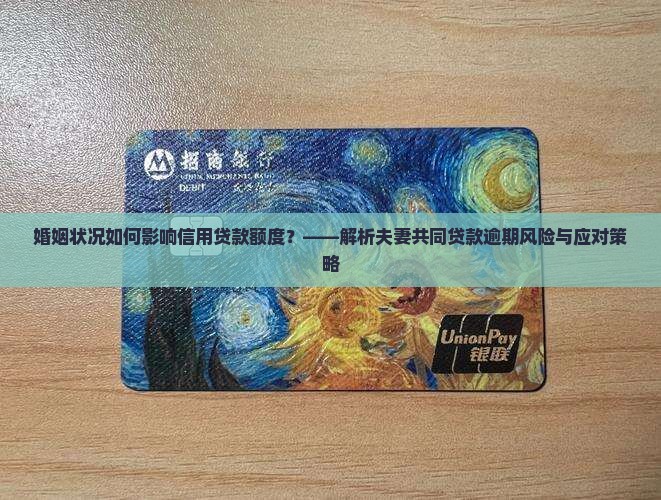 婚姻状况如何影响信用贷款额度？——解析夫妻共同贷款逾期风险与应对策略