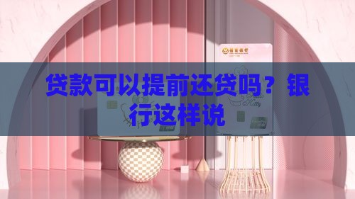 贷款可以提前还贷吗？银行这样说