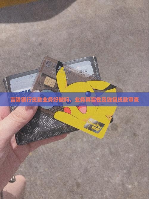 吉隆银行贷款业务好做吗，业务真实性及钱包贷款审查