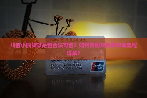 川信小额贷款是否合法可信？如何辨别真伪及申请流程详解？