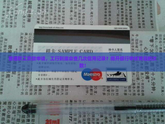 普通职工贷款申请，工行到底会查几次信用记录？揭开银行审核背后的次数！