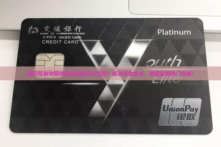 如何在希财网快速申请信用卡贷款？解决资金痛点，掌握最新热门攻略！