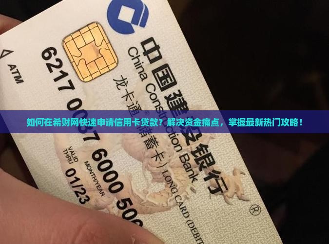 如何在希财网快速申请信用卡贷款？解决资金痛点，掌握最新热门攻略！