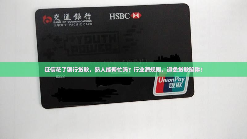 征信花了银行贷款，熟人能帮忙吗？行业潜规则，避免贷款陷阱！