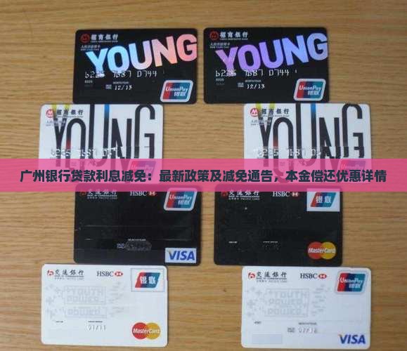 广州银行贷款利息减免：最新政策及减免通告，本金偿还优惠详情