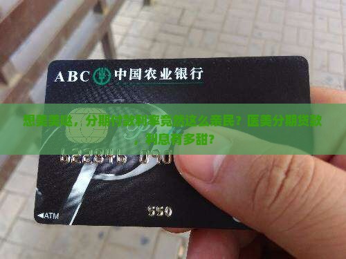 想美美哒，分期付款利率竟然这么亲民？医美分期贷款，利息有多甜？