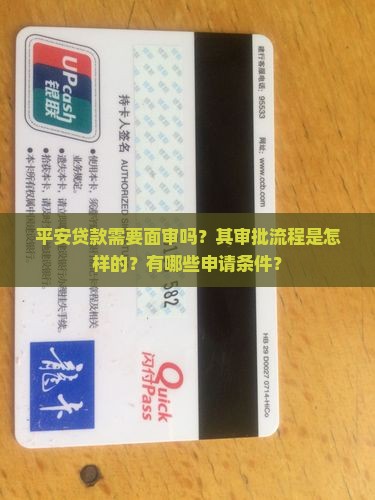 平安贷款需要面审吗？其审批流程是怎样的？有哪些申请条件？