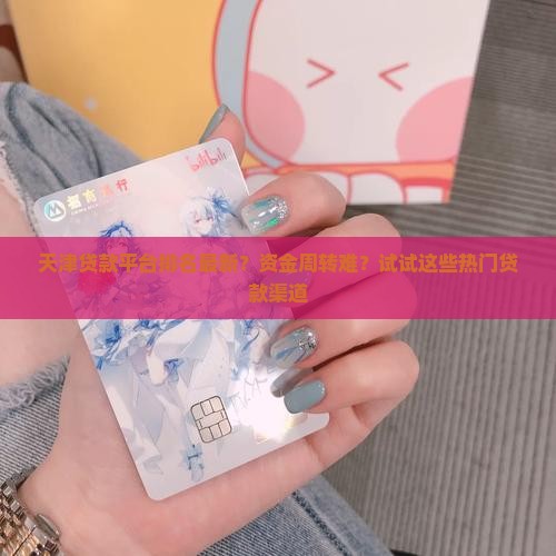 天津贷款平台排名最新？资金周转难？试试这些热门贷款渠道