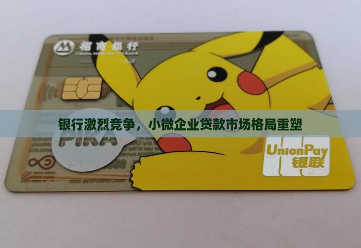 银行激烈竞争，小微企业贷款市场格局重塑