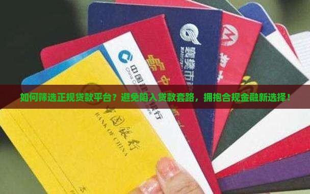 如何筛选正规贷款平台？避免陷入贷款套路，拥抱合规金融新选择！