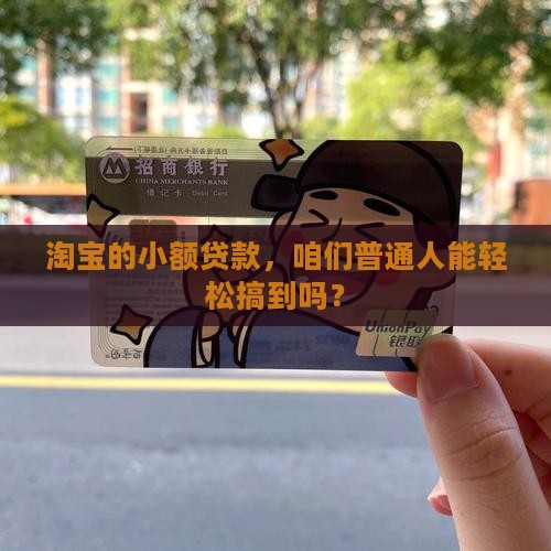 淘宝的小额贷款，咱们普通人能轻松搞到吗？