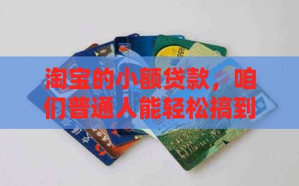 淘宝的小额贷款，咱们普通人能轻松搞到吗？
