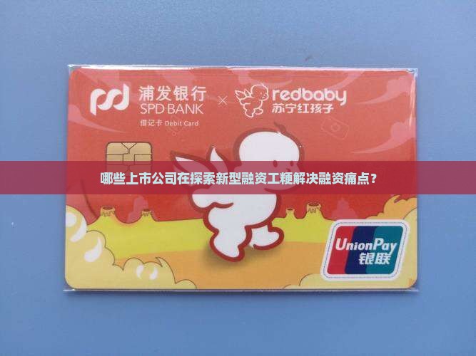 哪些上市公司在探索新型融资工粳解决融资痛点？