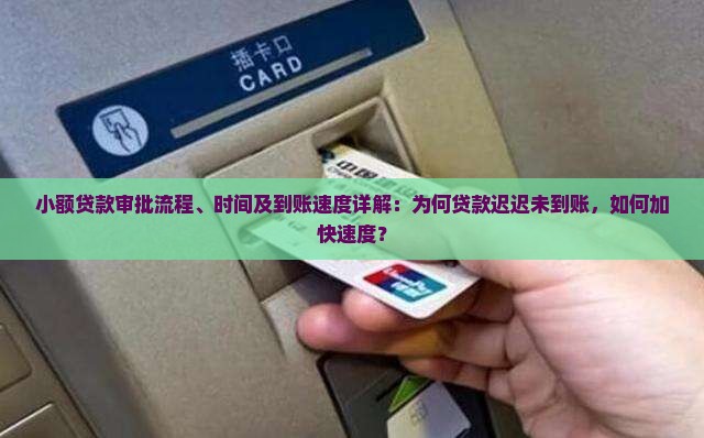 小额贷款审批流程、时间及到账速度详解：为何贷款迟迟未到账，如何加快速度？