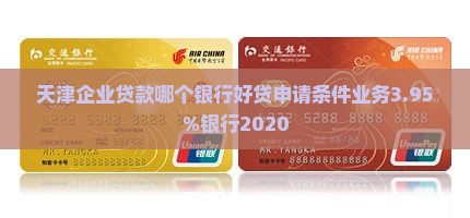 天津企业贷款哪个银行好贷申请条件业务3.95%银行2020