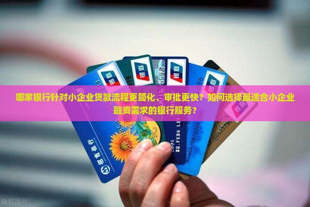 哪家银行针对小企业贷款流程更简化、审批更快？如何选择最适合小企业融资需求的银行服务？