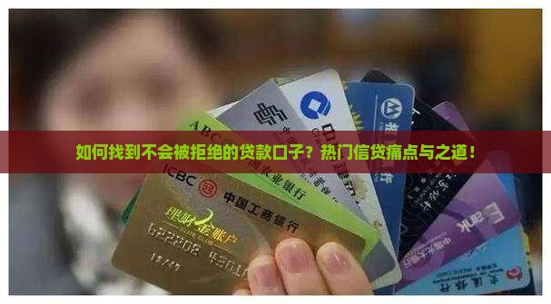 如何找到不会被拒绝的贷款口子？热门信贷痛点与之道！