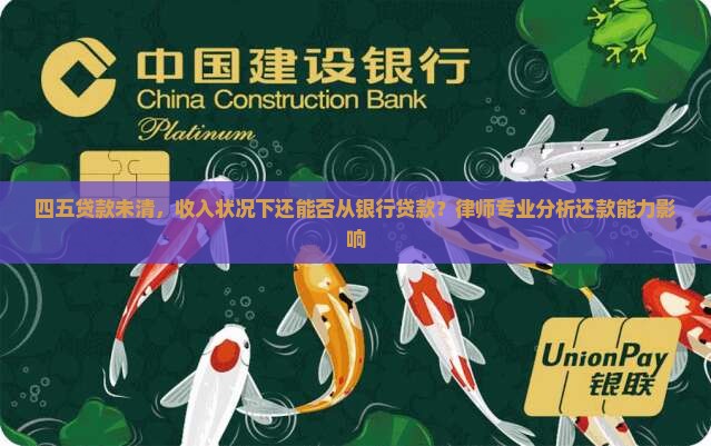 四五贷款未清，收入状况下还能否从银行贷款？律师专业分析还款能力影响