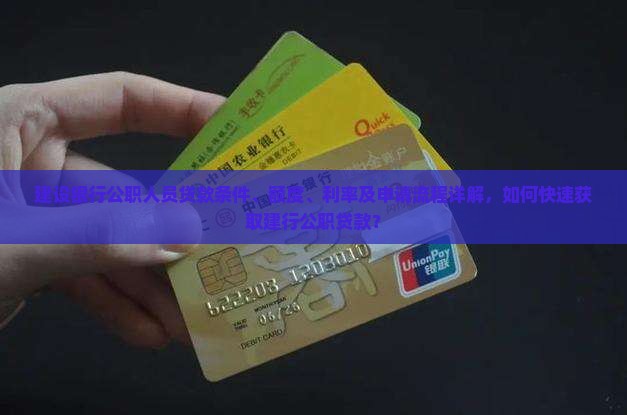 建设银行公职人员贷款条件、额度、利率及申请流程详解，如何快速获取建行公职贷款？