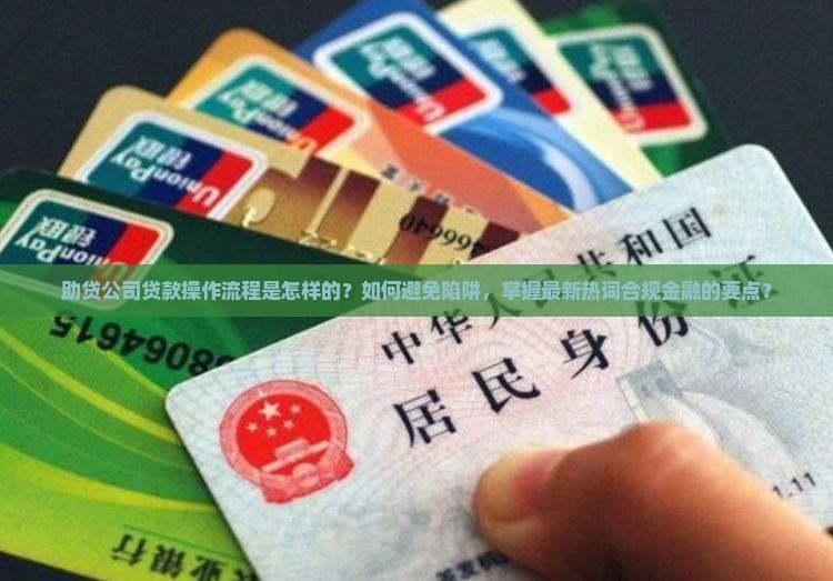 助贷公司贷款操作流程是怎样的?如何避免陷阱,掌握最新热词合规金融的要点? 助贷公司贷款操作流程是怎样的?如何避免陷阱,掌握最新热词合规金融的要点?