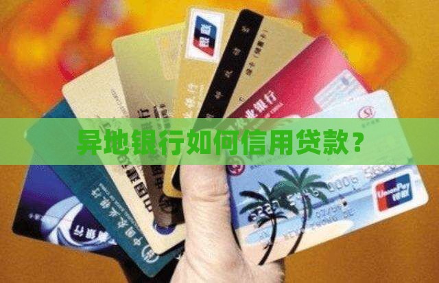 异地银行如何信用贷款? 异地银行如何信用贷款?