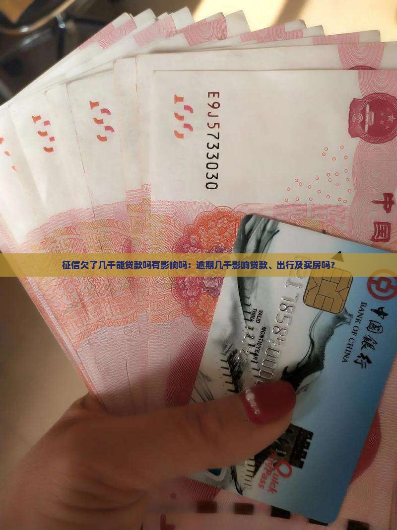 征信欠了几千能贷款吗有影响吗:逾期几千影响贷款、出行及买房吗? 征信欠了几千能贷款吗有影响吗:逾期几千影响贷款、出行及买房吗?