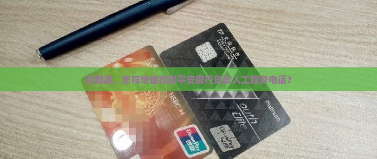 的朋友,怎样快速找到平安银行贷款人工服务电话? 的朋友,怎样快速找到平安银行贷款人工服务电话?
