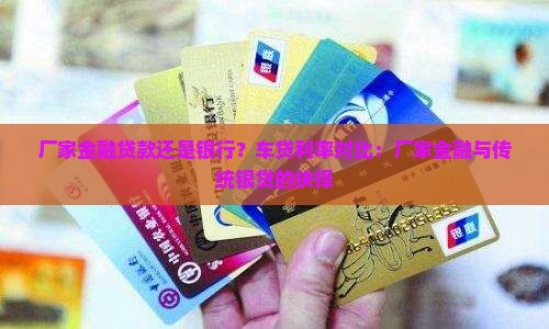 厂家金融贷款还是银行?车贷利率对比:厂家金融与传统银贷的抉择 厂家金融贷款还是银行?车贷利率对比:厂家金融与传统银贷的抉择