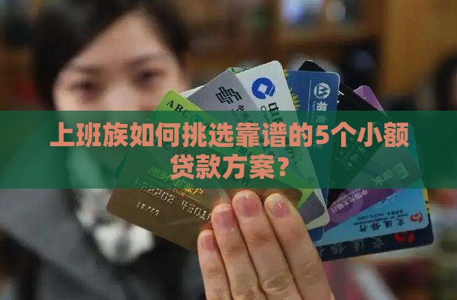 上班族如何挑选靠谱的5个小额贷款方案？