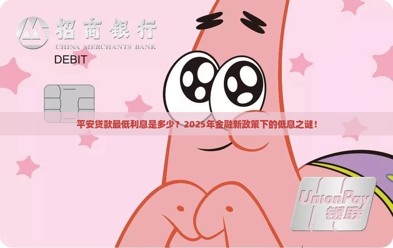 平安贷款最低利息是多少？2025年金融新政策下的低息之谜！