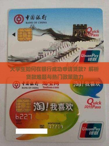 大学生如何在银行成功申请贷款？解析贷款难题与热门政策助力
