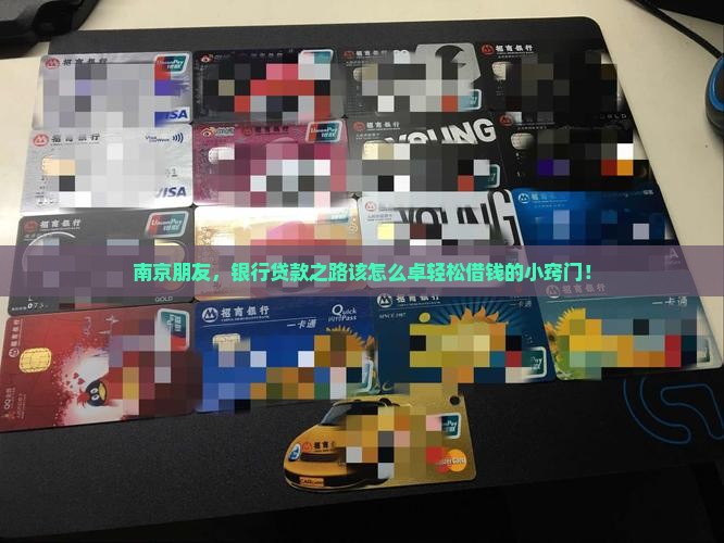 南京朋友，银行贷款之路该怎么卓轻松借钱的小窍门！