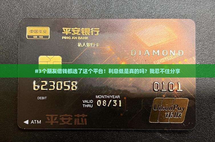 #3个朋友借钱都选了这个平台！利息低是真的吗？我忍不住分享