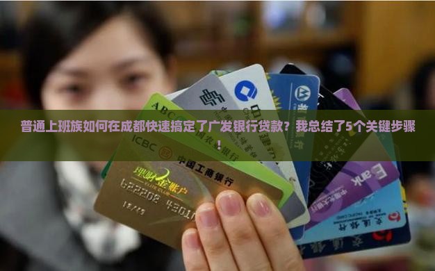 普通上班族如何在成都快速搞定了广发银行贷款？我总结了5个关键步骤！