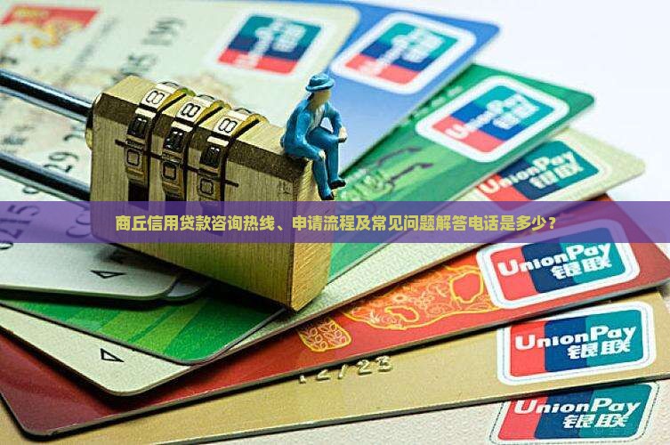 商丘信用贷款咨询热线、申请流程及常见问题解答电话是多少？