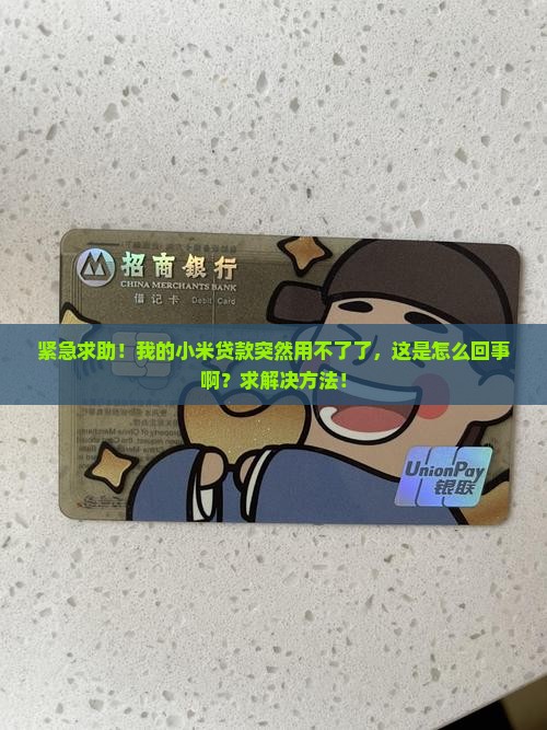 紧急求助！我的小米贷款突然用不了了，这是怎么回事啊？求解决方法！