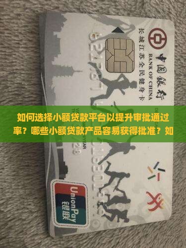 如何选择小额贷款平台以提升审批通过率？哪些小额贷款产品容易获得批准？如何提高小额贷款申请的成功率？