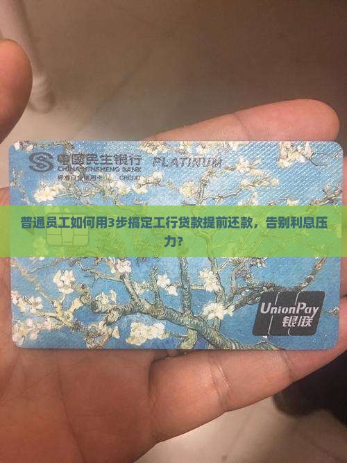 普通员工如何用3步搞定工行贷款提前还款，告别利息压力？