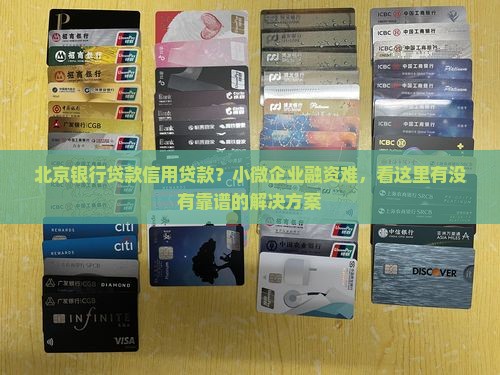 北京银行贷款信用贷款？小微企业融资难，看这里有没有靠谱的解决方案