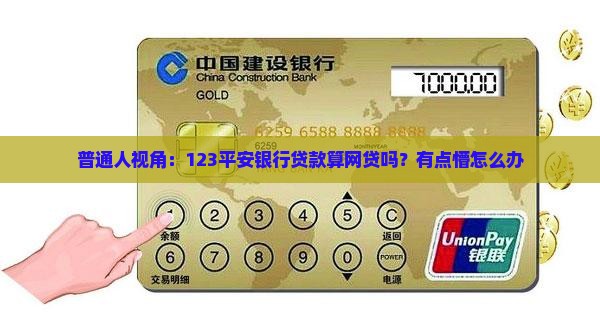 普通人视角：123平安银行贷款算网贷吗？有点懵怎么办