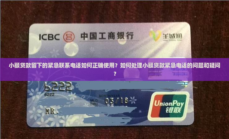 小额贷款留下的紧急联系电话如何正确使用？如何处理小额贷款紧急电话的问题和疑问？