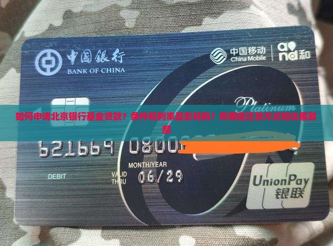 如何申请北京银行基金贷款？条件和利率是怎样的？有哪些还款方式和优惠政部