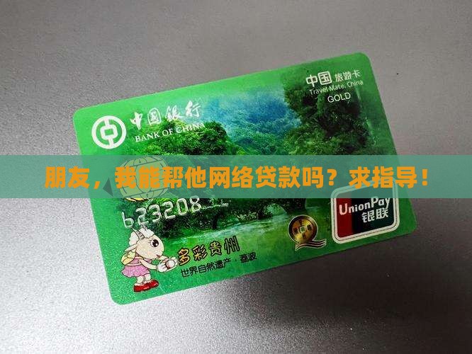 朋友，我能帮他网络贷款吗？求指导！