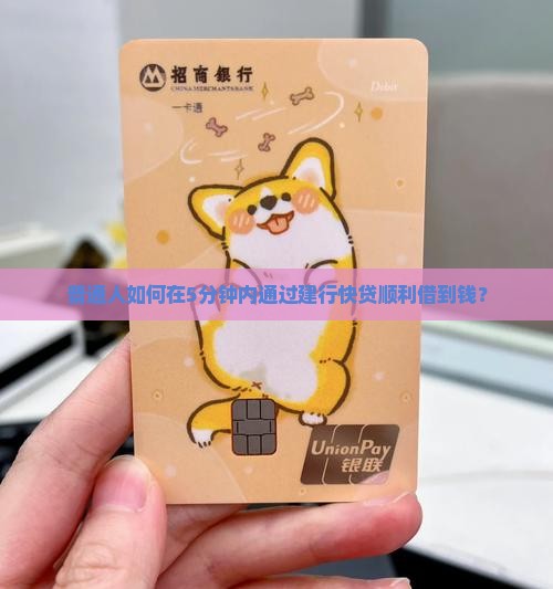 普通人如何在5分钟内通过建行快贷顺利借到钱？