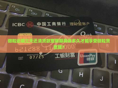 微粒逾期三天还清贷款宽限期具体多久才能享受微粒贷宽限？